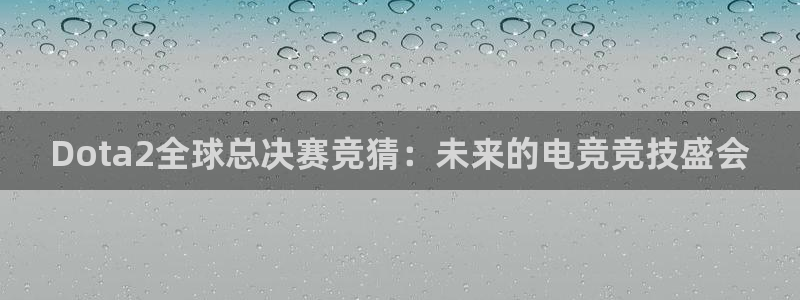 世界杯系列赛：Dota2全球总决赛竞猜：未来的电竞竞技盛会